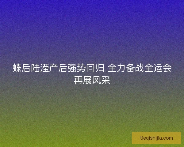 蝶后陆滢产后强势回归 全力备战全运会再展风采